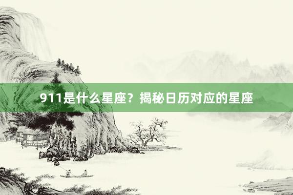 911是什么星座？揭秘日历对应的星座