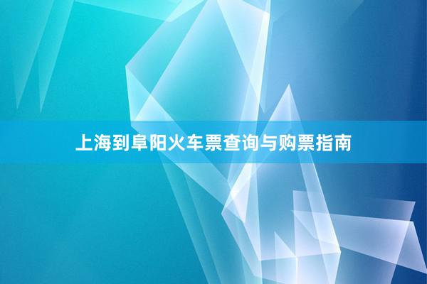 上海到阜阳火车票查询与购票指南