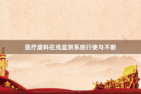 医疗废料在线监测系统行使与不断
