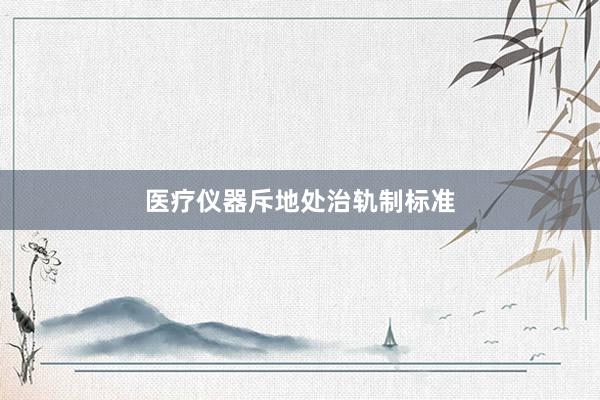 医疗仪器斥地处治轨制标准