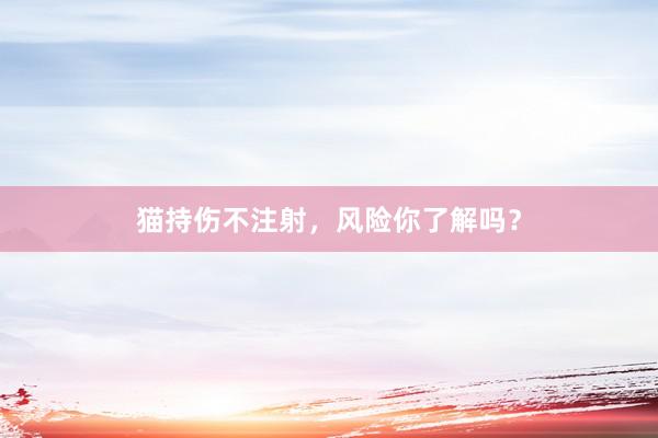 猫持伤不注射，风险你了解吗？