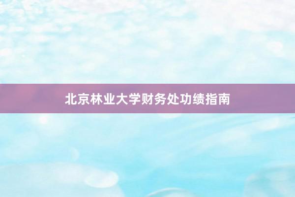 北京林业大学财务处功绩指南