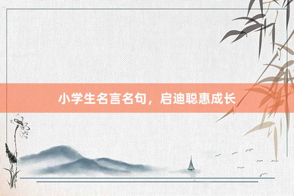 小学生名言名句，启迪聪惠成长